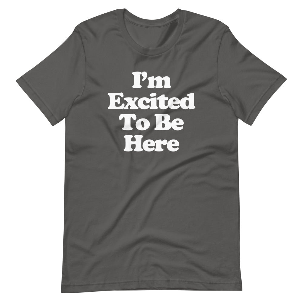 I'm Excited To Be Here T-Shirt (Unisex)