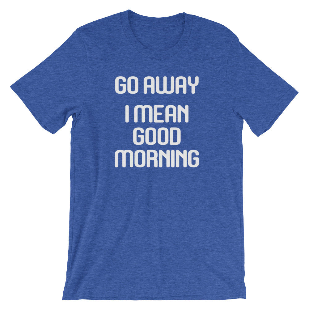Go Away (I Mean Good Morning) T-Shirt (Unisex)
