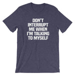 Don't Interrupt Me When I'm Talking To Myself T-Shirt (Unisex)