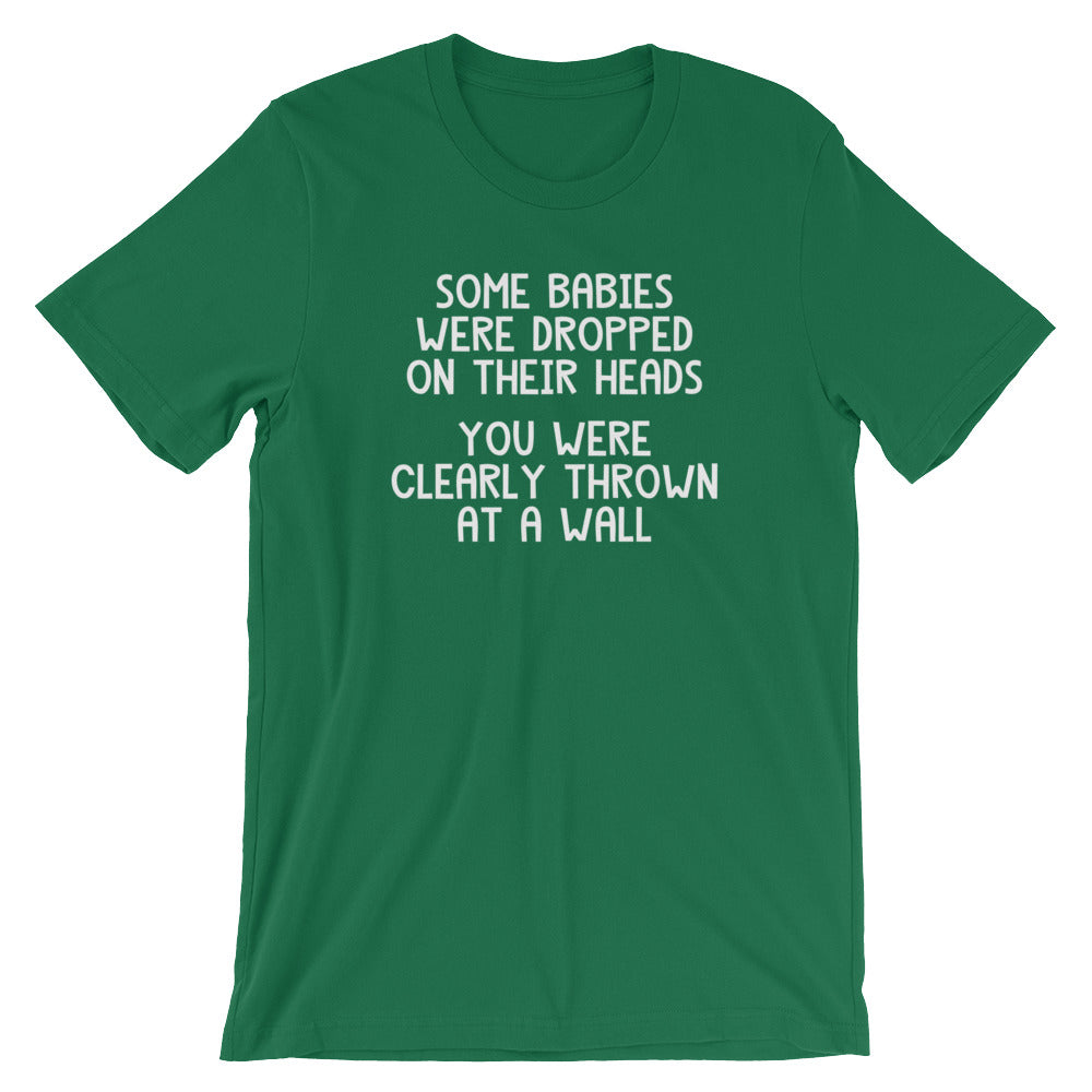 Some Babies Were Dropped On Their Heads (You Were Clearly Thrown At A Wall) T-Shirt (Unisex)