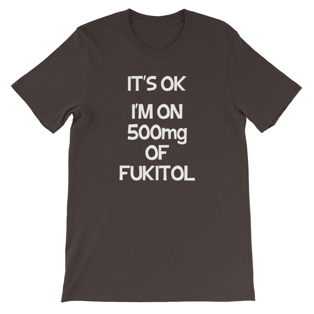 It's OK, I'm On 500mg Of Fukitol T-Shirt (Unisex)