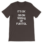 It's OK, I'm On 500mg Of Fukitol T-Shirt (Unisex)