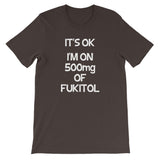 It's OK, I'm On 500mg Of Fukitol T-Shirt (Unisex)