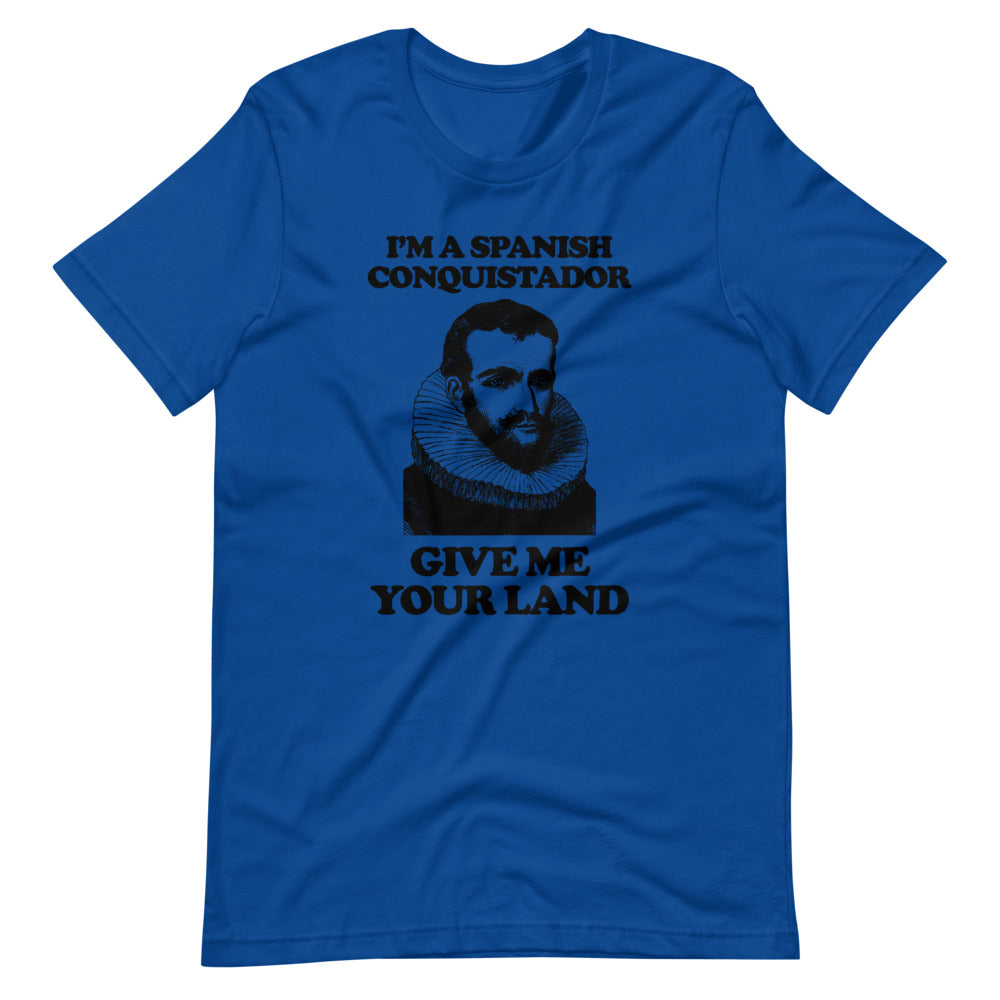 I'm A Spanish Conquistador (Give Me Your Land) T-Shirt (Unisex)