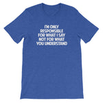 I'm Only Responsible For What I Say Not For What You Understand T-Shirt (Unisex)