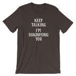 Keep Talking, I'm Diagnosing You T-Shirt (Unisex)