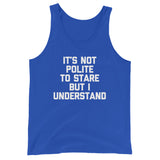 It's Not Polite To Stare But I Understand Tank Top (Unisex)