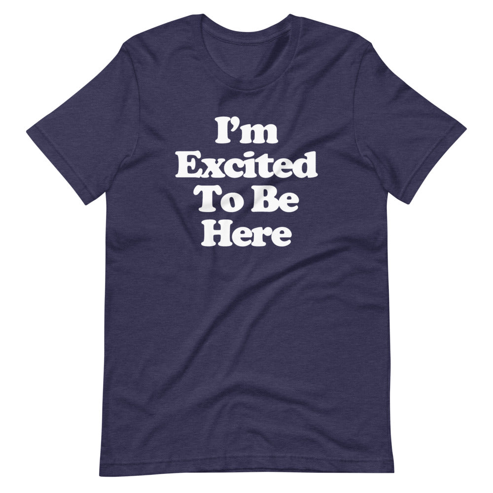 I'm Excited To Be Here T-Shirt (Unisex)
