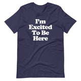I'm Excited To Be Here T-Shirt (Unisex)