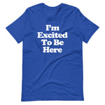 I'm Excited To Be Here T-Shirt (Unisex)