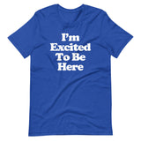 I'm Excited To Be Here T-Shirt (Unisex)