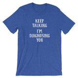 Keep Talking, I'm Diagnosing You T-Shirt (Unisex)