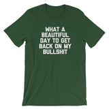 What A Beautiful Day To Get Back On My Bullshit T-Shirt (Unisex)