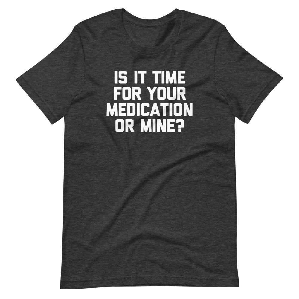 Is It Time For Your Medication Or Mine? T-Shirt (Unisex)