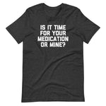 Is It Time For Your Medication Or Mine? T-Shirt (Unisex)