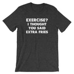 Exercise? I Thought You Said Extra Fries T-Shirt (Unisex)