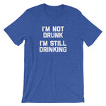 I'm Not Drunk, I'm Still Drinking T-Shirt (Unisex)