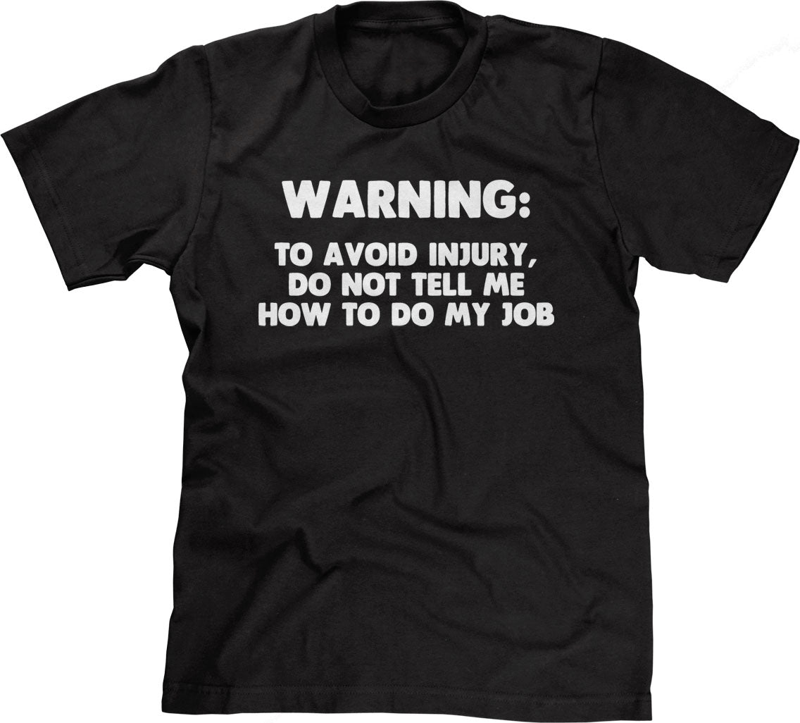Warning: To Avoid Injury, Do Not Tell Me How To Do My Job T-Shirt