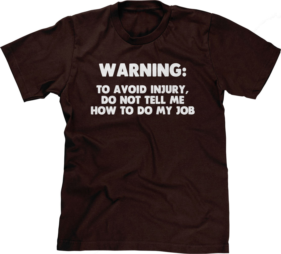 Warning: To Avoid Injury, Do Not Tell Me How To Do My Job T-Shirt