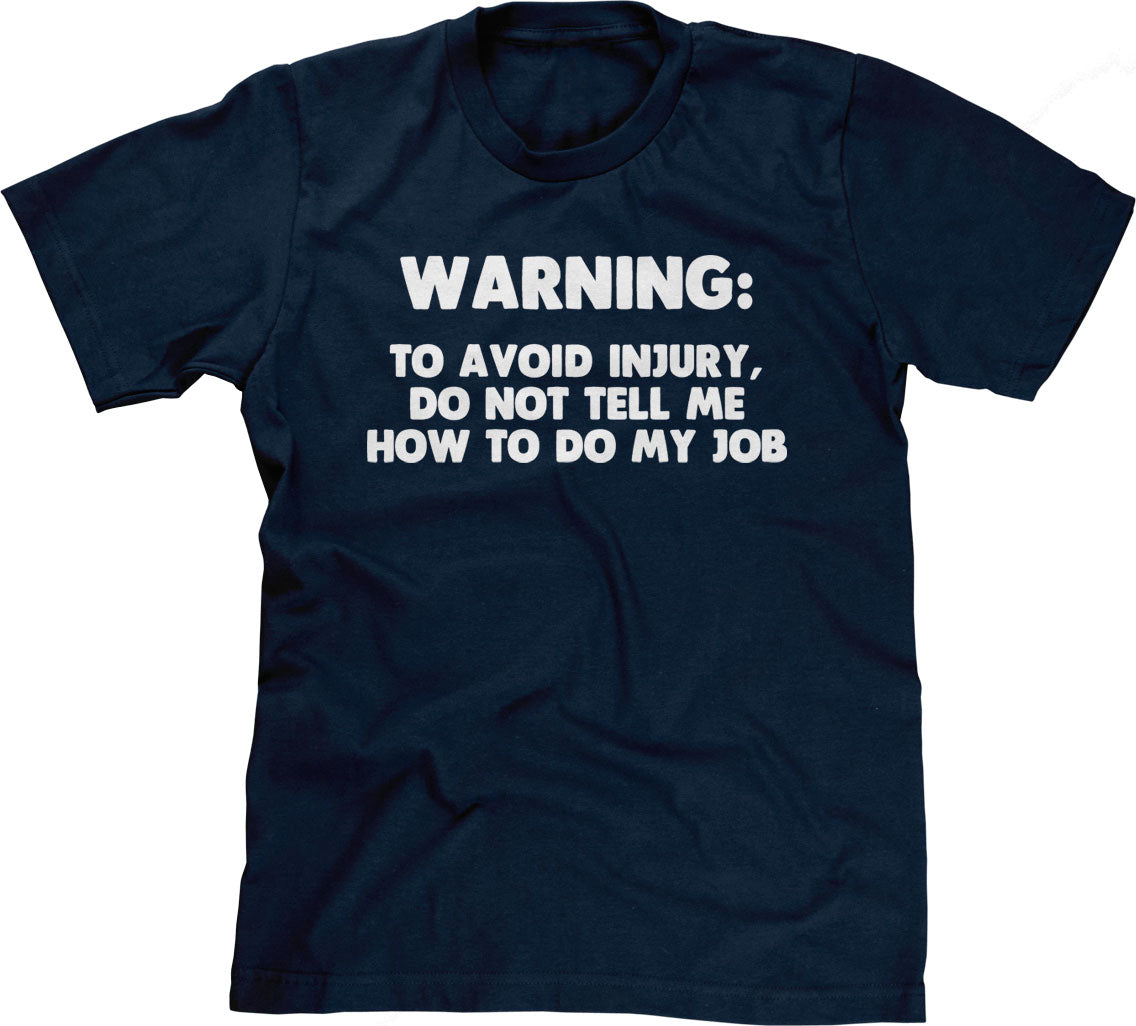 Warning: To Avoid Injury, Do Not Tell Me How To Do My Job T-Shirt