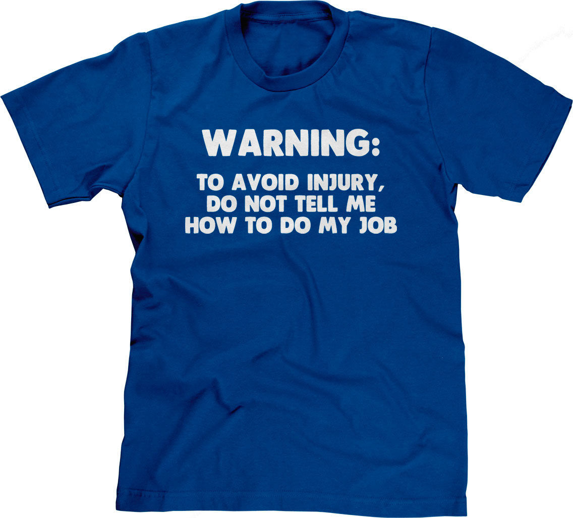 Warning: To Avoid Injury, Do Not Tell Me How To Do My Job T-Shirt