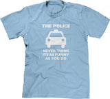 The Police Never Think It's As Funny As You Do T-Shirt