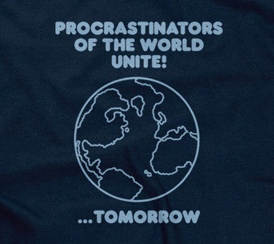 Procrastinators Of The World Unite! ...Tomorrow T-Shirt