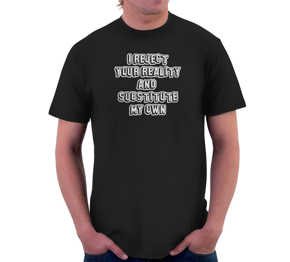 I Reject Your Reality & Substitute My Own T-Shirt