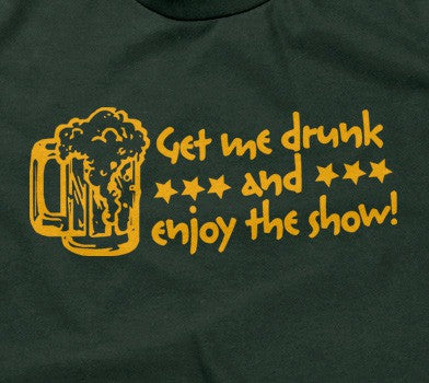 Get Me Drunk & Enjoy The Show T-Shirt