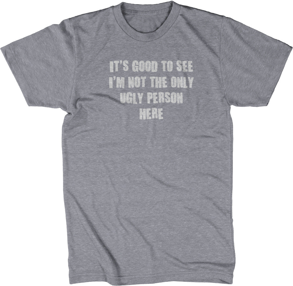 It's Good To See I'm Not The Only Ugly Person Here T-Shirt (Unisex)