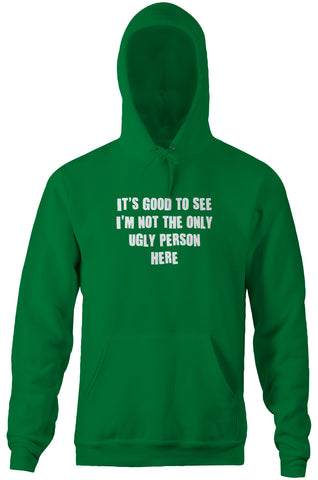 It's Good To See I'm Not The Only Ugly Person Here Hoodie