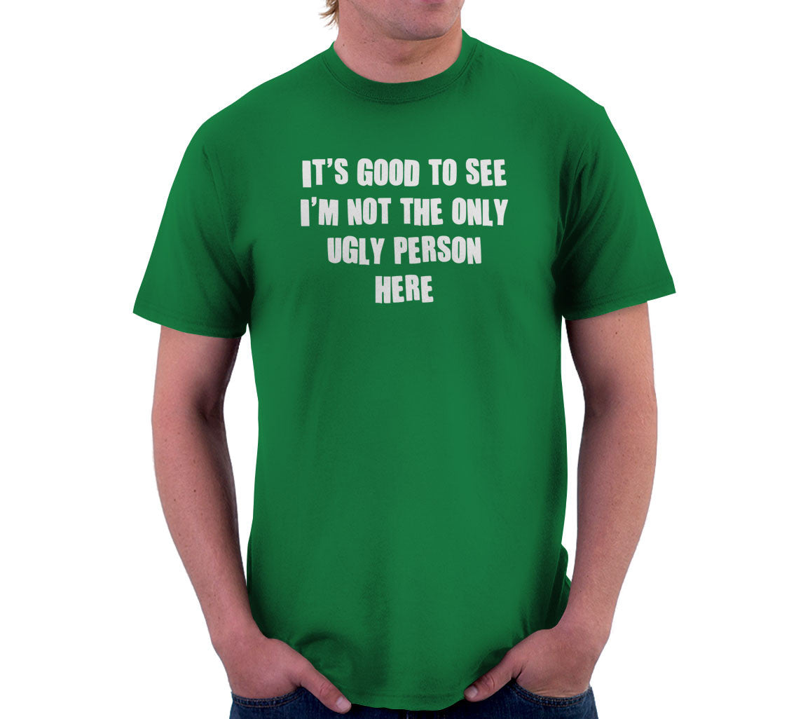 It's Good To See I'm Not The Only Ugly Person Here T-Shirt (Unisex)