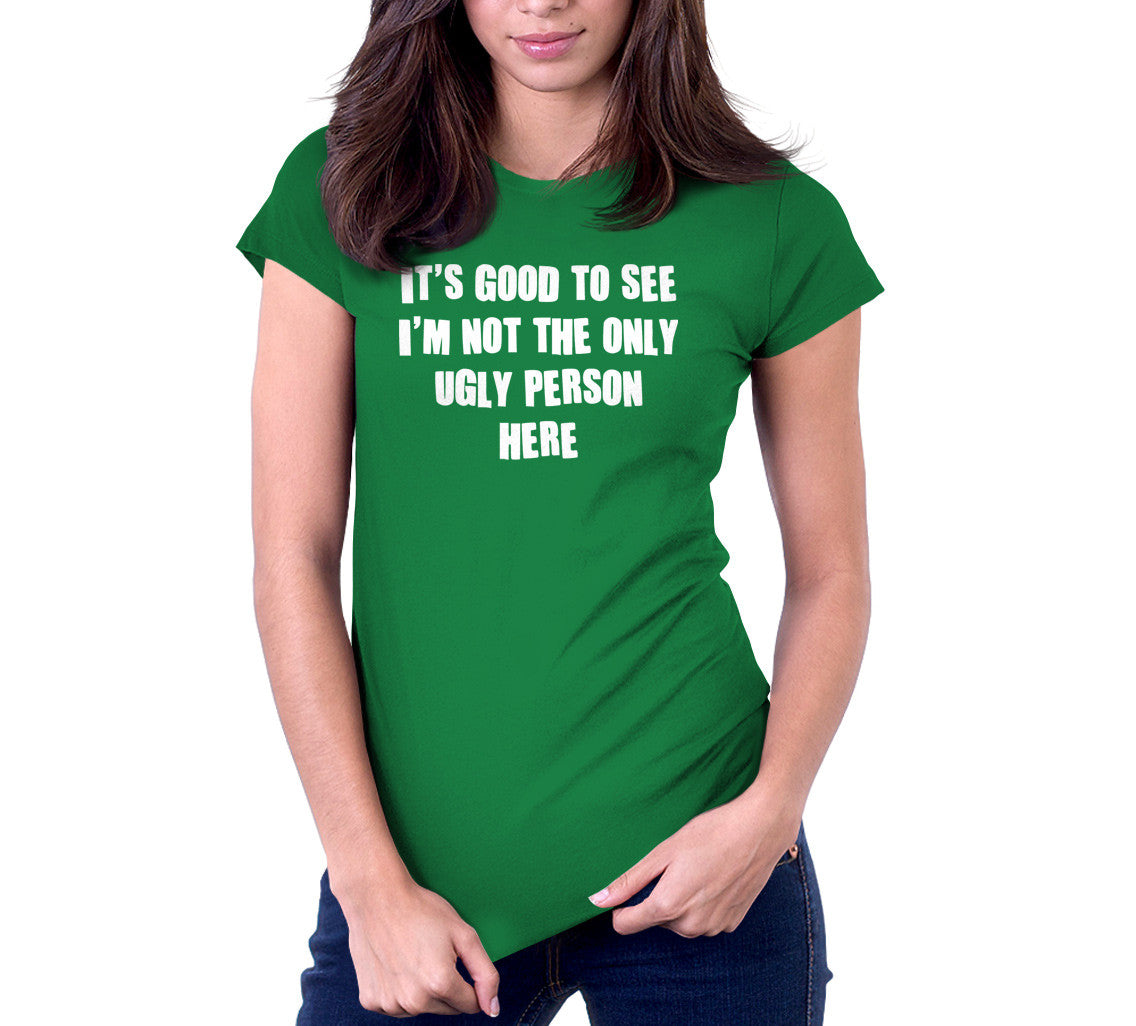 It's Good To See I'm Not The Only Ugly Person Here T-Shirt (Unisex)