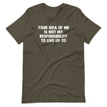 Your Idea Of Me Is Not My Responsibility To Live Up To T-Shirt (Unisex)