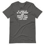 If I Woke Up In The Morning & Nothing Hurt, I Would Think I Was Dead T-Shirt (Unisex)