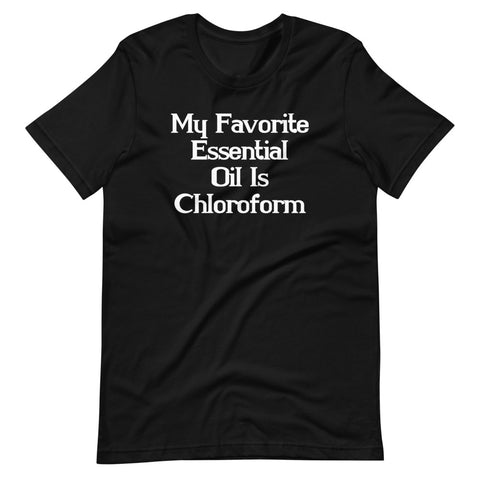 My Favorite Essential Oil Is Chloroform T-Shirt (Unisex)