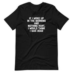 If I Woke Up In The Morning & Nothing Hurt, I Would Think I Was Dead T-Shirt (Unisex)