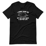 I Work Hard So My Cat Can Have A Better Life T-Shirt (Unisex)
