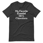 My Favorite Essential Oil Is Chloroform T-Shirt (Unisex)