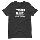 I Tested Positive (For Needing A Fucking Vacation) T-Shirt (Unisex)