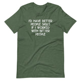 I'd Have Better People Skills If I Worked With Better People T-Shirt (Unisex)