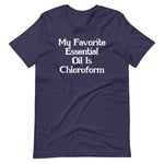 My Favorite Essential Oil Is Chloroform T-Shirt (Unisex)
