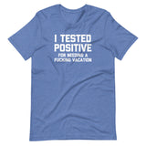 I Tested Positive (For Needing A Fucking Vacation) T-Shirt (Unisex)