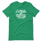 If I Woke Up In The Morning & Nothing Hurt, I Would Think I Was Dead T-Shirt (Unisex)