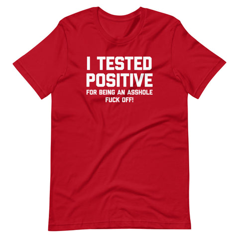 I Tested Positive For Being An Asshole (Fuck Off) T-Shirt (Unisex)