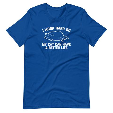 I Work Hard So My Cat Can Have A Better Life T-Shirt (Unisex)