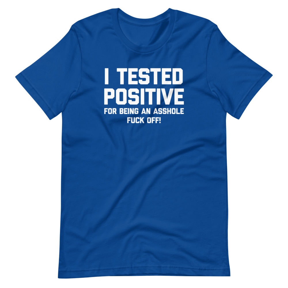 I Tested Positive For Being An Asshole (Fuck Off) T-Shirt (Unisex)