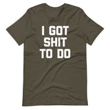I Got Shit To Do T-Shirt (Unisex)