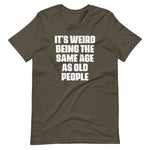 It's Weird Being The Same Age As Old People T-Shirt (Unisex)