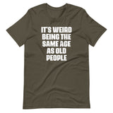 It's Weird Being The Same Age As Old People T-Shirt (Unisex)